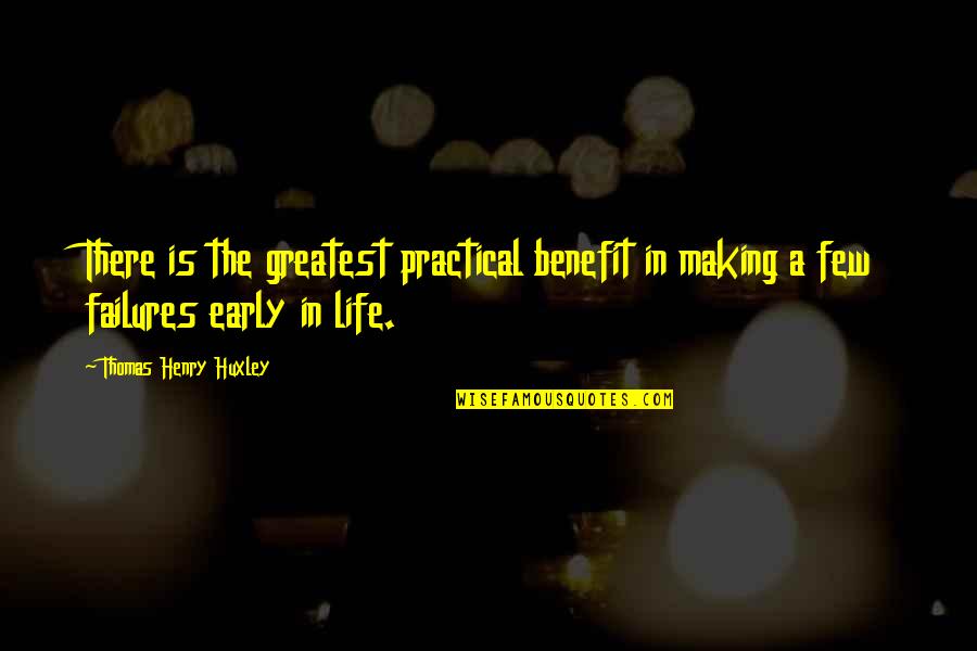 Life Failures Quotes By Thomas Henry Huxley: There is the greatest practical benefit in making