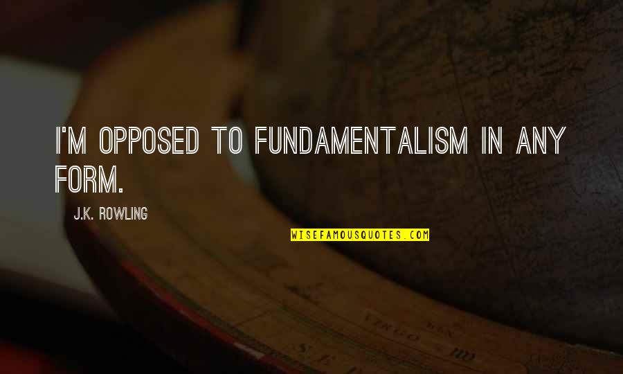 Life Falling In Place Quotes By J.K. Rowling: I'm opposed to fundamentalism in any form.