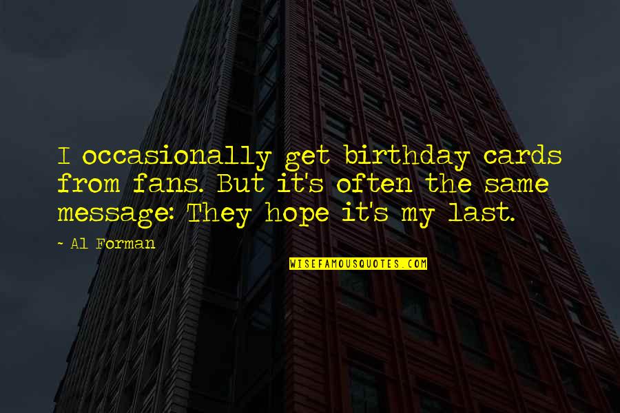 Life Falls Apart Quotes By Al Forman: I occasionally get birthday cards from fans. But Life Falls Apart Quotes By Al Forman: I occasionally get birthday cards from fans. But