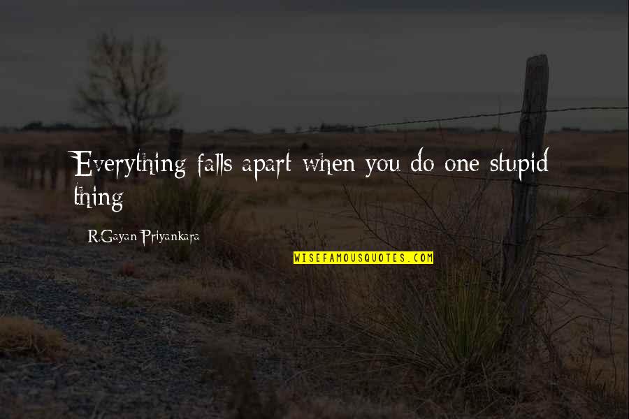 Life Falls Apart Quotes By R.Gayan Priyankara: Everything falls apart when you do one stupid Life Falls Apart Quotes By R.Gayan Priyankara: Everything falls apart when you do one stupid