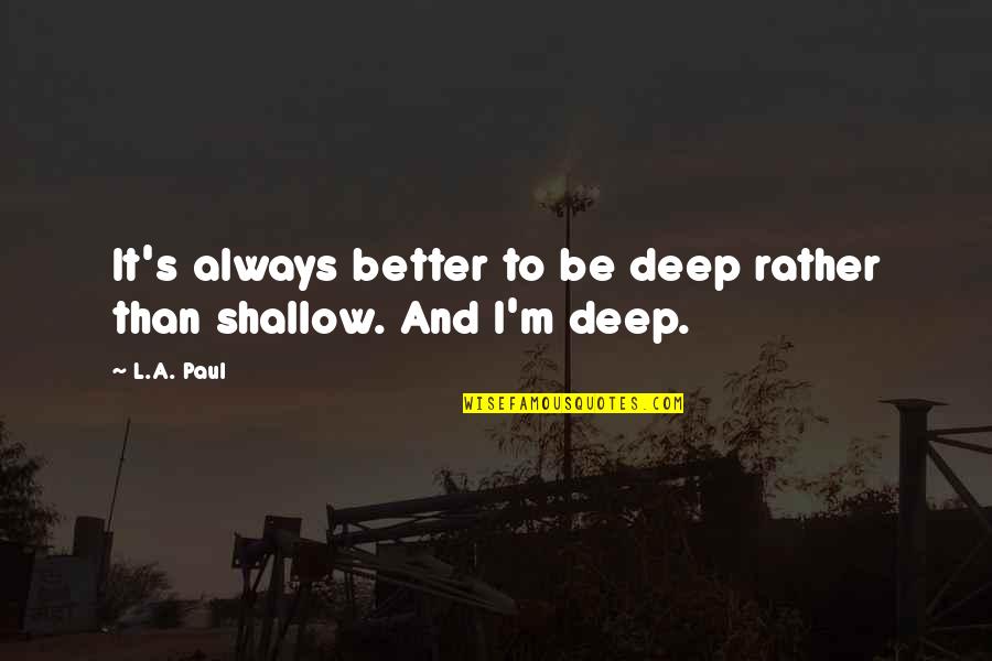 Life Famous Poets Quotes By L.A. Paul: It's always better to be deep rather than