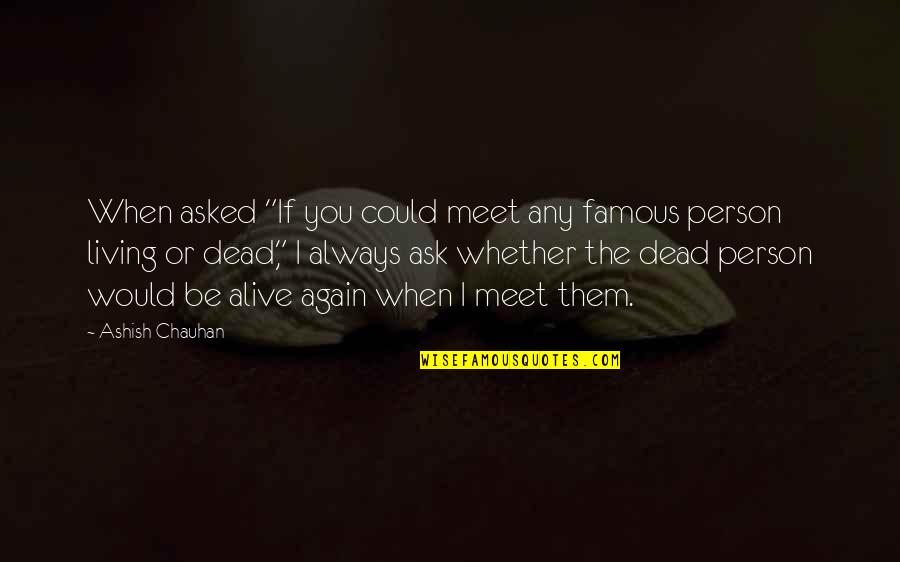 Life Famous Quotes By Ashish Chauhan: When asked "If you could meet any famous