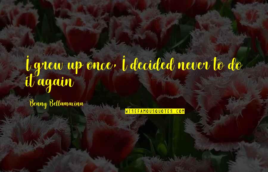 Life Famous Quotes By Benny Bellamacina: I grew up once, I decided never to
