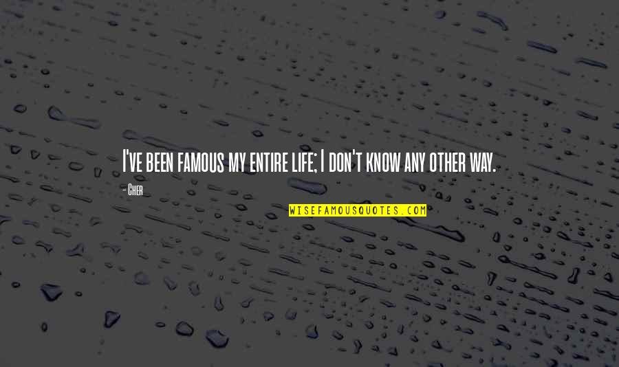 Life Famous Quotes By Cher: I've been famous my entire life; I don't