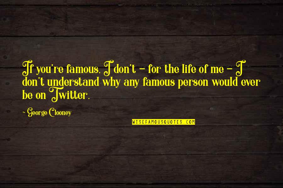 Life Famous Quotes By George Clooney: If you're famous, I don't - for the