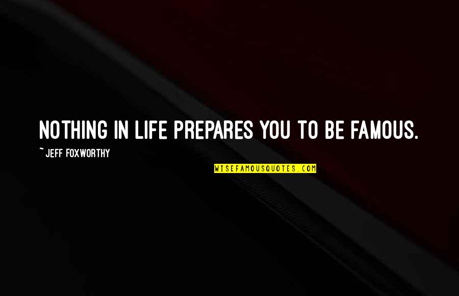 Life Famous Quotes By Jeff Foxworthy: Nothing in life prepares you to be famous.