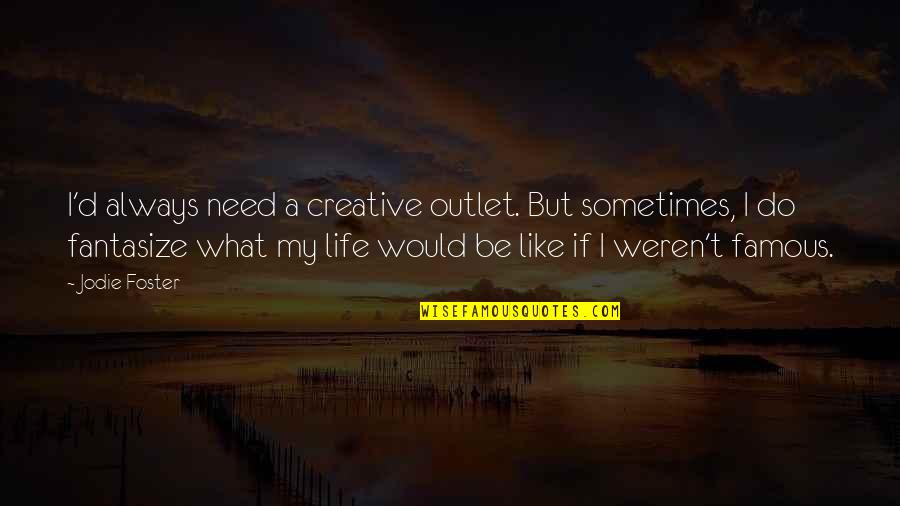 Life Famous Quotes By Jodie Foster: I'd always need a creative outlet. But sometimes,