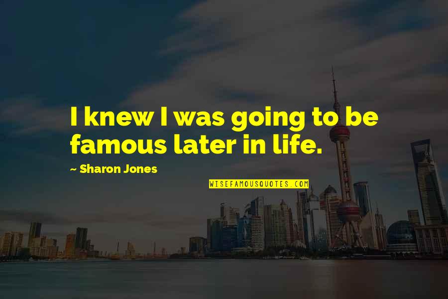 Life Famous Quotes By Sharon Jones: I knew I was going to be famous