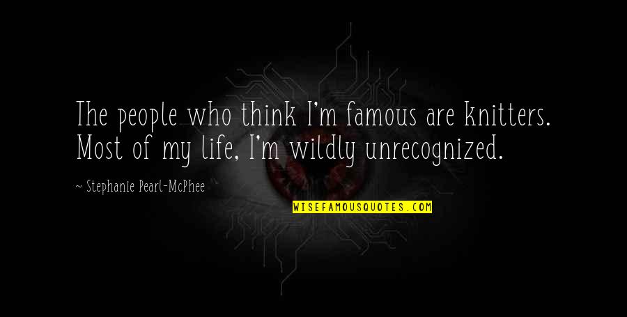 Life Famous Quotes By Stephanie Pearl-McPhee: The people who think I'm famous are knitters.