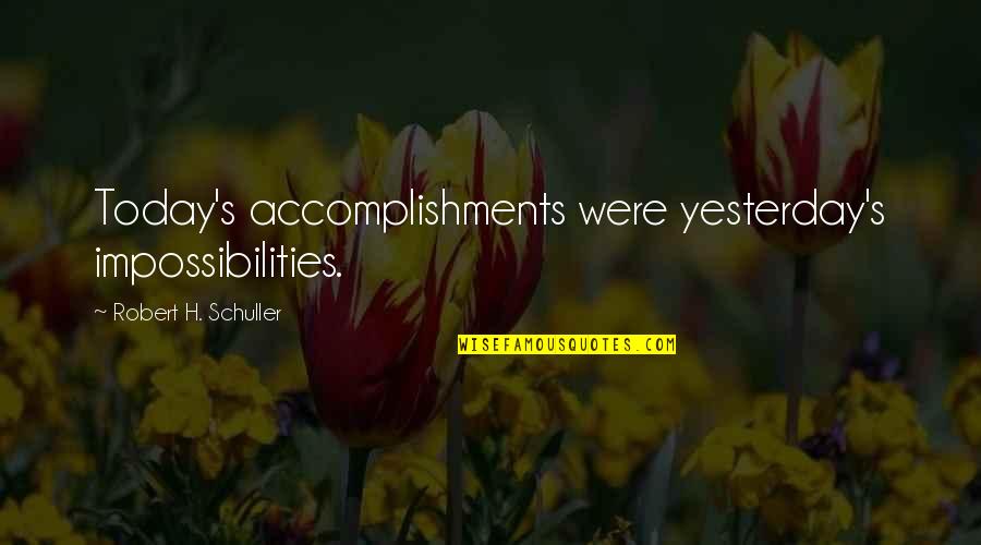 Life Fb Cover Quotes By Robert H. Schuller: Today's accomplishments were yesterday's impossibilities.