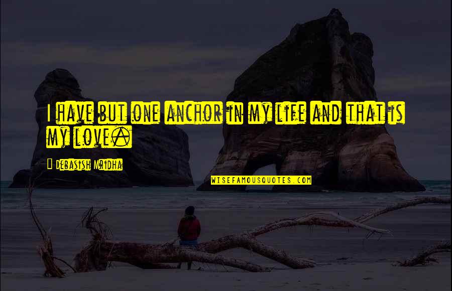 Life Fb Quotes By Debasish Mridha: I have but one anchor in my life Life Fb Quotes By Debasish Mridha: I have but one anchor in my life