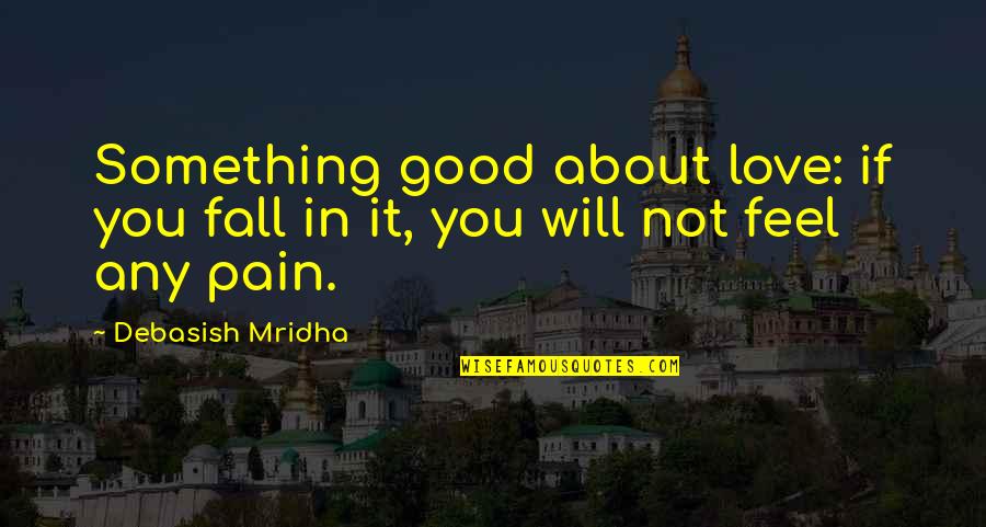 Life Feel Good Quotes By Debasish Mridha: Something good about love: if you fall in
