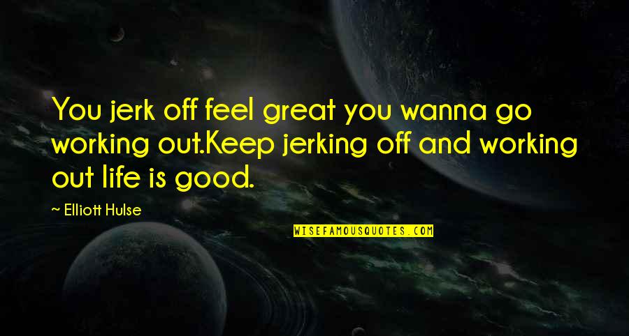 Life Feel Good Quotes By Elliott Hulse: You jerk off feel great you wanna go