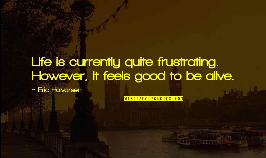 Life Feel Good Quotes By Eric Halvorsen: Life is currently quite frustrating. However, it feels
