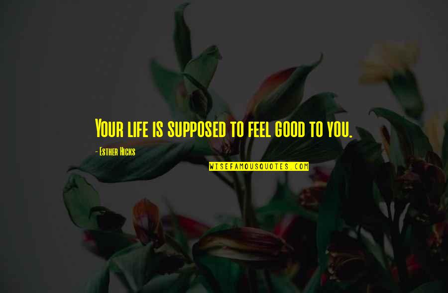 Life Feel Good Quotes By Esther Hicks: Your life is supposed to feel good to