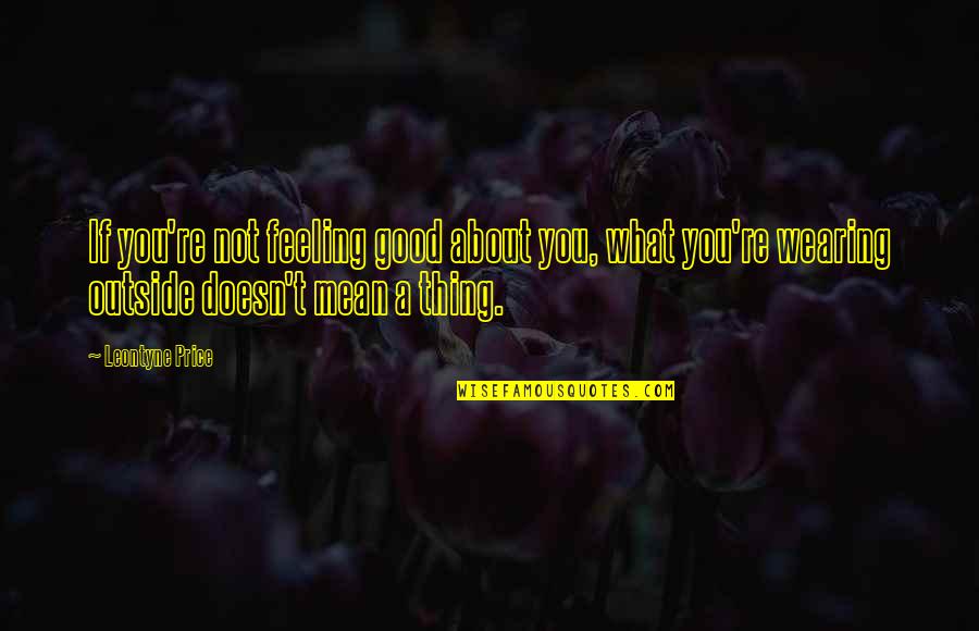 Life Feel Good Quotes By Leontyne Price: If you're not feeling good about you, what