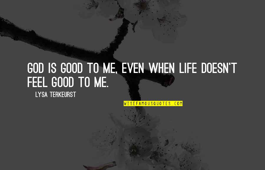 Life Feel Good Quotes By Lysa TerKeurst: God is good to me, even when life