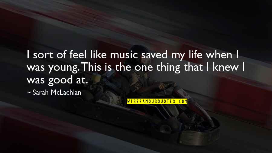 Life Feel Good Quotes By Sarah McLachlan: I sort of feel like music saved my