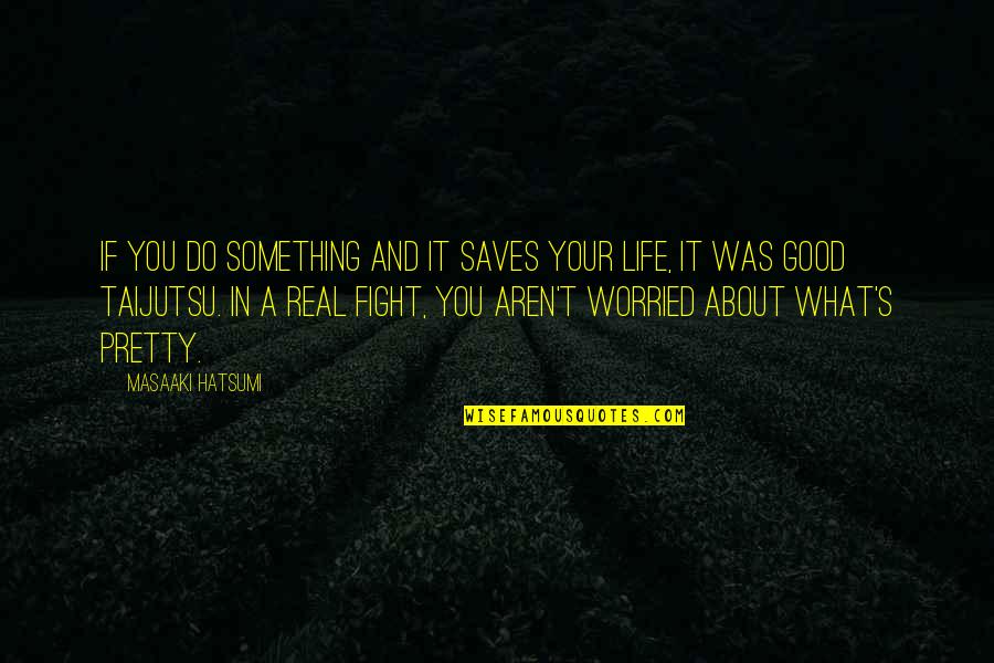 Life Fight Quotes By Masaaki Hatsumi: If you do something and it saves your
