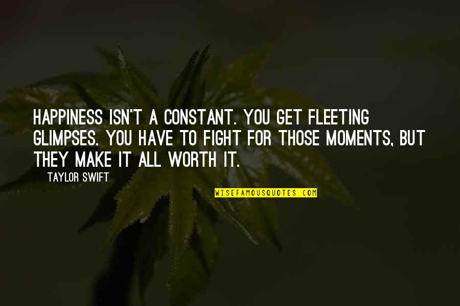 Life Fight Quotes By Taylor Swift: Happiness isn't a constant. You get fleeting glimpses.