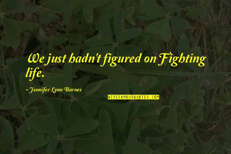 Life Figured Out Quotes By Jennifer Lynn Barnes: We just hadn't figured on Fighting life.