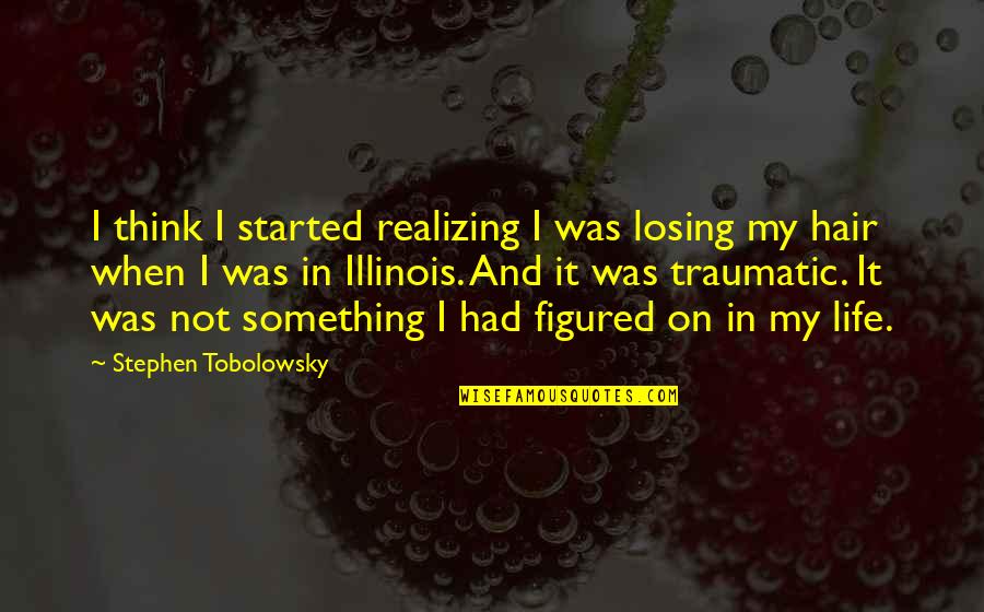 Life Figured Out Quotes By Stephen Tobolowsky: I think I started realizing I was losing
