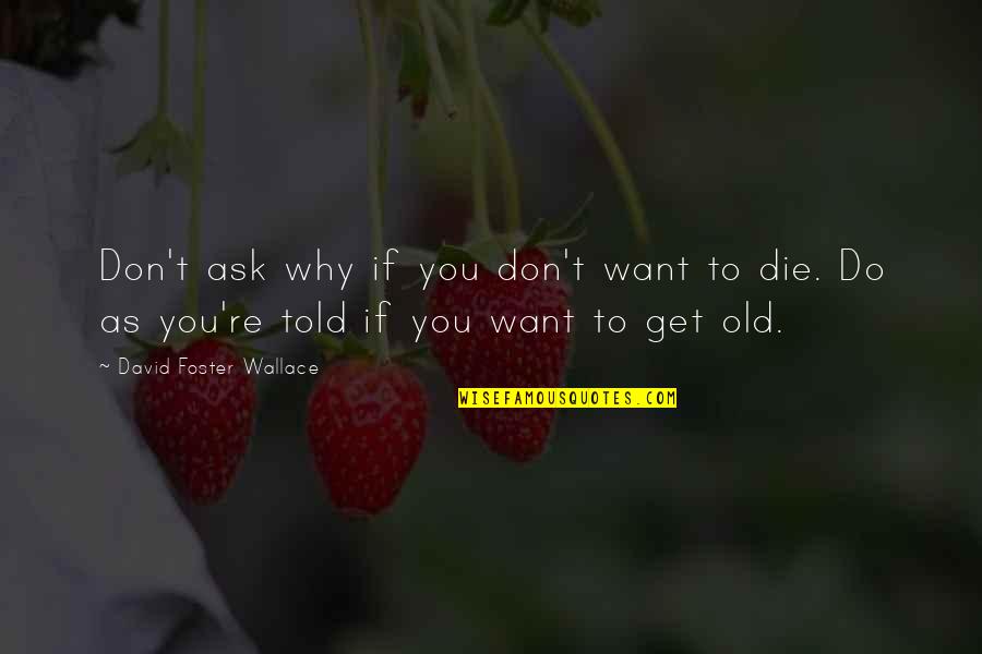 Life Finds Its Meaning Quotes By David Foster Wallace: Don't ask why if you don't want to Life Finds Its Meaning Quotes By David Foster Wallace: Don't ask why if you don't want to