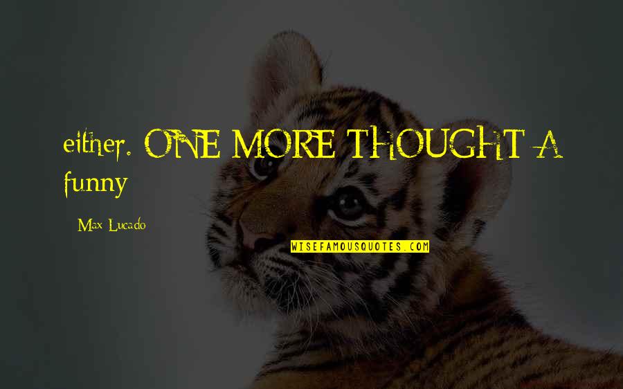 Life Finds Its Meaning Quotes By Max Lucado: either. ONE MORE THOUGHT A funny Life Finds Its Meaning Quotes By Max Lucado: either. ONE MORE THOUGHT A funny