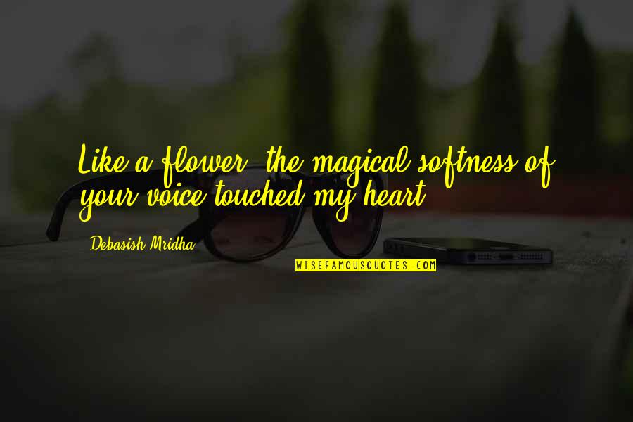 Life Flower Quotes By Debasish Mridha: Like a flower, the magical softness of your Life Flower Quotes By Debasish Mridha: Like a flower, the magical softness of your