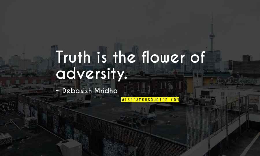 Life Flower Quotes By Debasish Mridha: Truth is the flower of adversity.