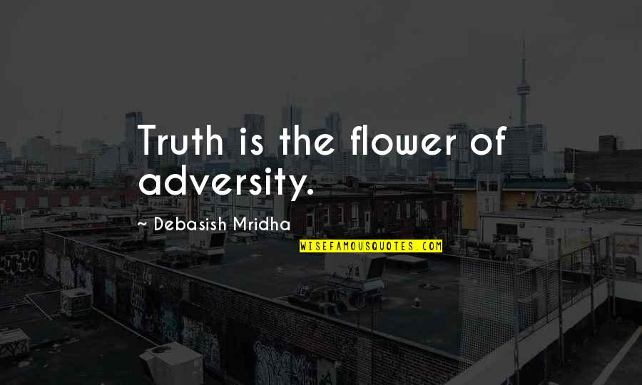 Life Flower Quotes By Debasish Mridha: Truth is the flower of adversity. Life Flower Quotes By Debasish Mridha: Truth is the flower of adversity.
