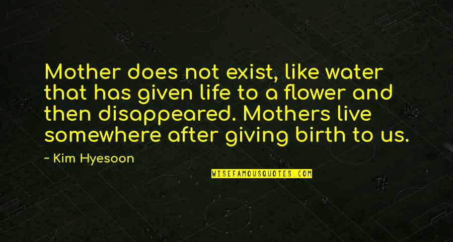 Life Flower Quotes By Kim Hyesoon: Mother does not exist, like water that has Life Flower Quotes By Kim Hyesoon: Mother does not exist, like water that has