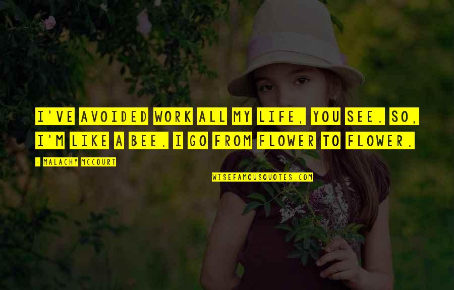 Life Flower Quotes By Malachy McCourt: I've avoided work all my life, you see. Life Flower Quotes By Malachy McCourt: I've avoided work all my life, you see.