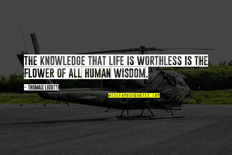 Life Flower Quotes By Thomas Ligotti: The knowledge that life is worthless is the