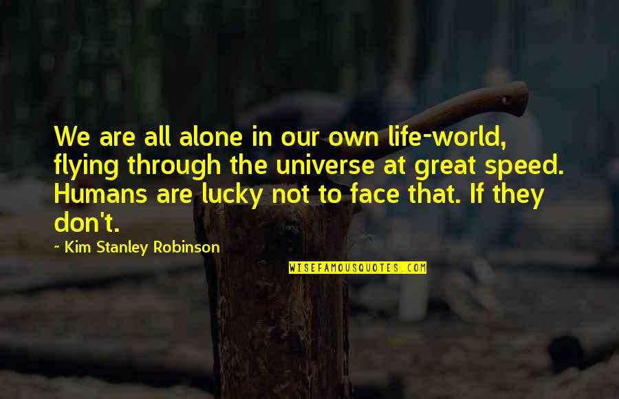 Life Flying By Quotes By Kim Stanley Robinson: We are all alone in our own life-world,