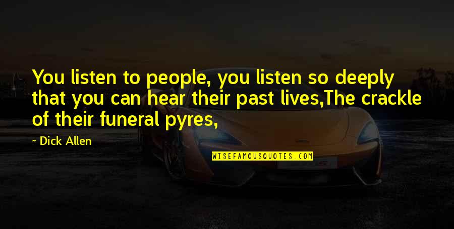 Life For A Funeral Quotes By Dick Allen: You listen to people, you listen so deeply