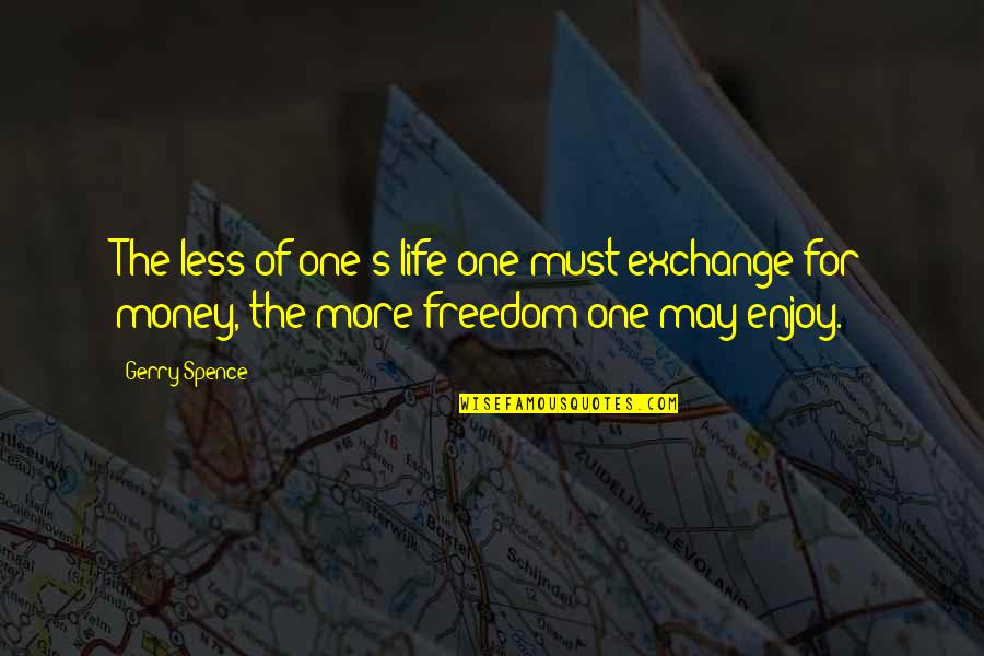 Life For Enjoy Quotes By Gerry Spence: The less of one's life one must exchange