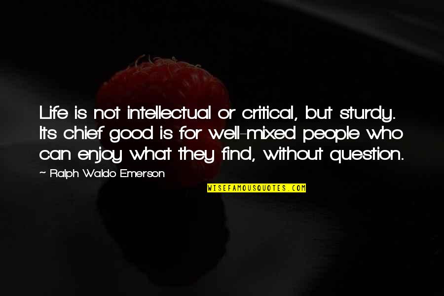 Life For Enjoy Quotes By Ralph Waldo Emerson: Life is not intellectual or critical, but sturdy. Life For Enjoy Quotes By Ralph Waldo Emerson: Life is not intellectual or critical, but sturdy.