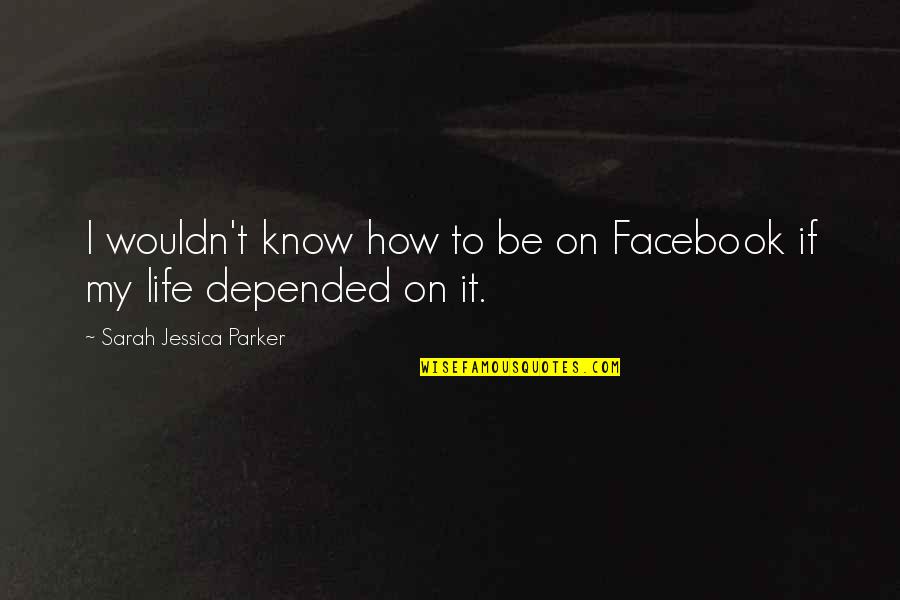 Life For Facebook Quotes By Sarah Jessica Parker: I wouldn't know how to be on Facebook Life For Facebook Quotes By Sarah Jessica Parker: I wouldn't know how to be on Facebook