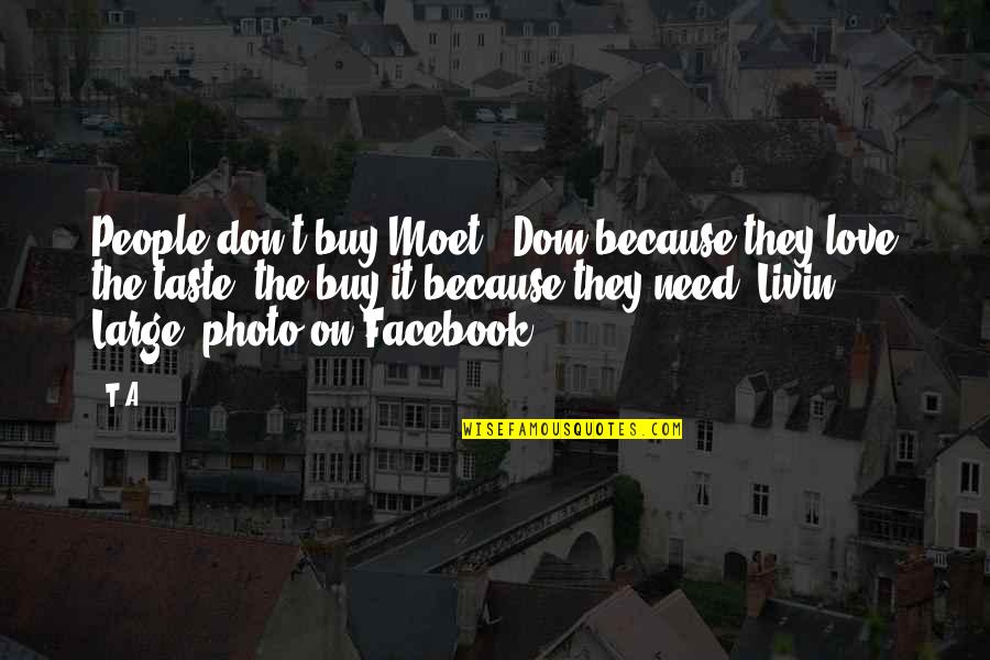 Life For Facebook Quotes By T.A: People don't buy Moet & Dom because they Life For Facebook Quotes By T.A: People don't buy Moet & Dom because they
