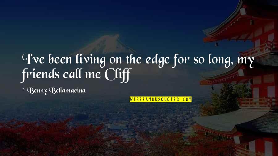 Life For Friends Quotes By Benny Bellamacina: I've been living on the edge for so