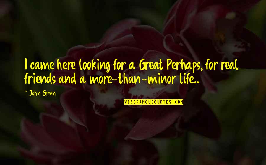 Life For Friends Quotes By John Green: I came here looking for a Great Perhaps,