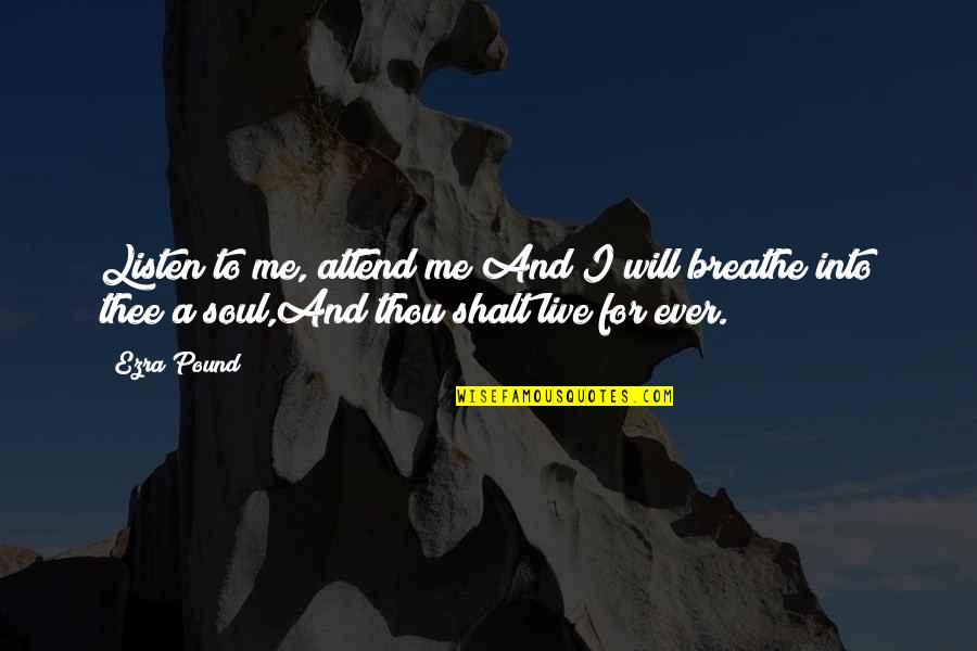 Life For Live Quotes By Ezra Pound: Listen to me, attend me!And I will breathe Life For Live Quotes By Ezra Pound: Listen to me, attend me!And I will breathe