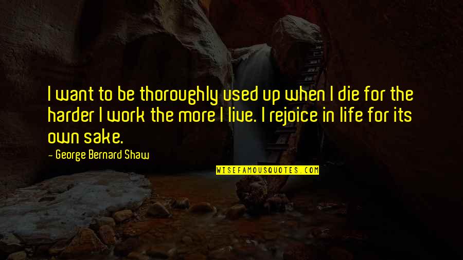 Life For Live Quotes By George Bernard Shaw: I want to be thoroughly used up when