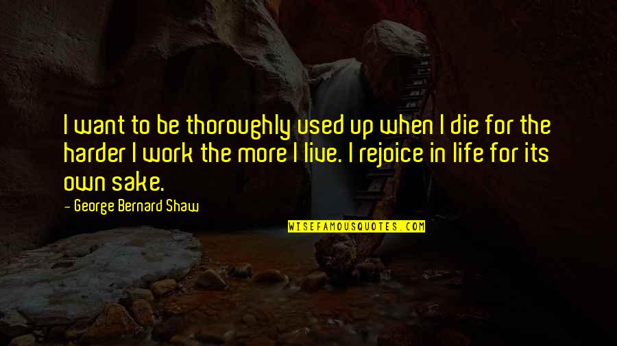 Life For Live Quotes By George Bernard Shaw: I want to be thoroughly used up when Life For Live Quotes By George Bernard Shaw: I want to be thoroughly used up when
