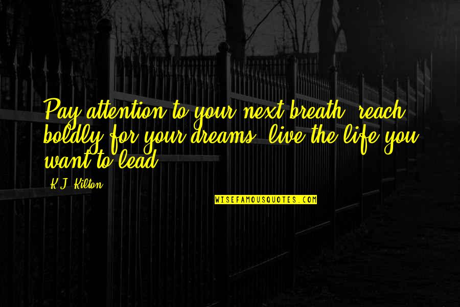 Life For Live Quotes By K.J. Kilton: Pay attention to your next breath, reach boldly Life For Live Quotes By K.J. Kilton: Pay attention to your next breath, reach boldly