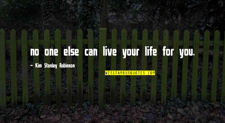 Life For Live Quotes By Kim Stanley Robinson: no one else can live your life for Life For Live Quotes By Kim Stanley Robinson: no one else can live your life for