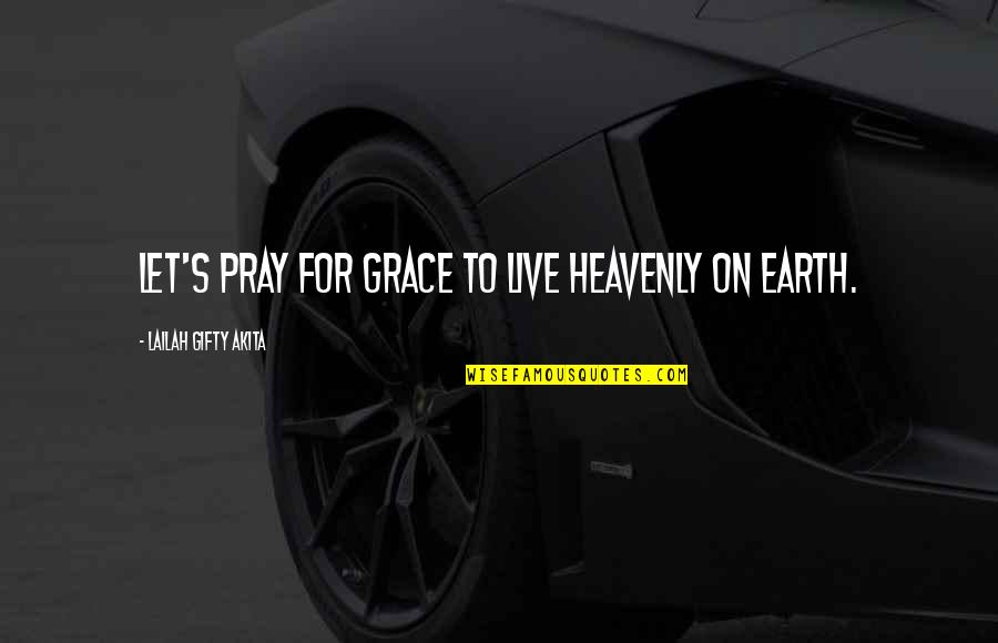 Life For Live Quotes By Lailah Gifty Akita: Let's pray for grace to live heavenly on
