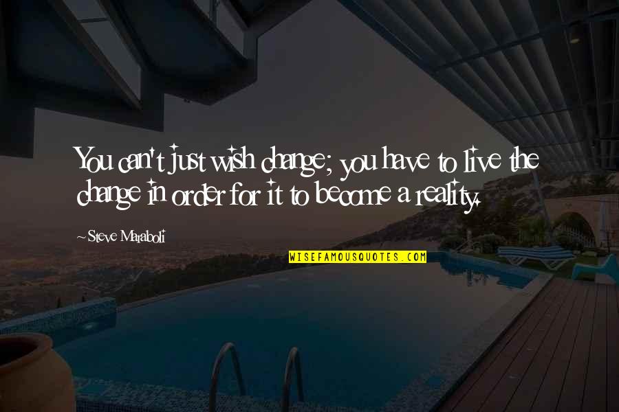 Life For Live Quotes By Steve Maraboli: You can't just wish change; you have to Life For Live Quotes By Steve Maraboli: You can't just wish change; you have to