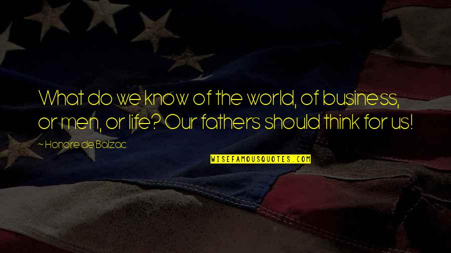 Life For Men Quotes By Honore De Balzac: What do we know of the world, of Life For Men Quotes By Honore De Balzac: What do we know of the world, of